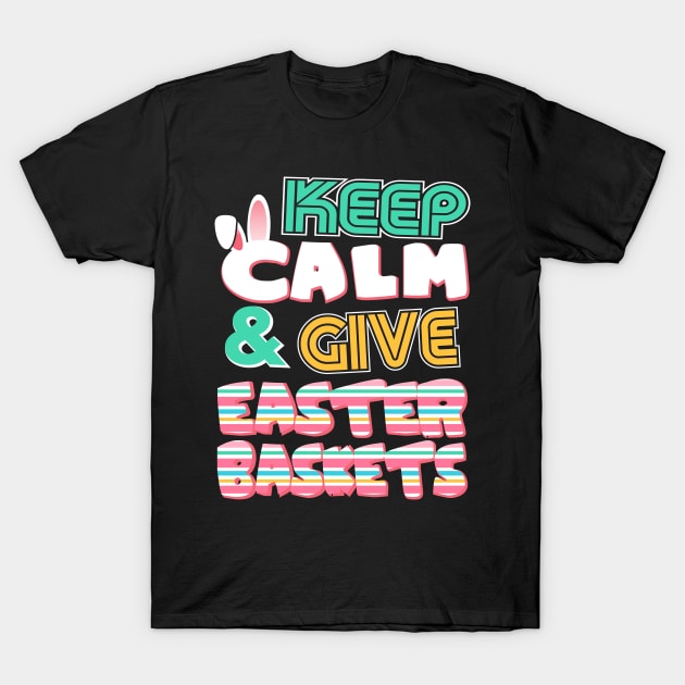 Cute Keep Calm & Give Easter Baskets Easter Bunny T-Shirt by theperfectpresents